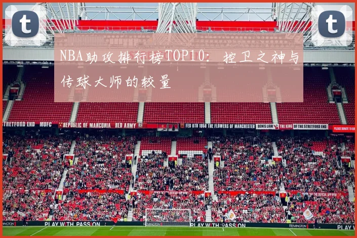 NBA助攻排行榜TOP10：控卫之神与传球大师的较量