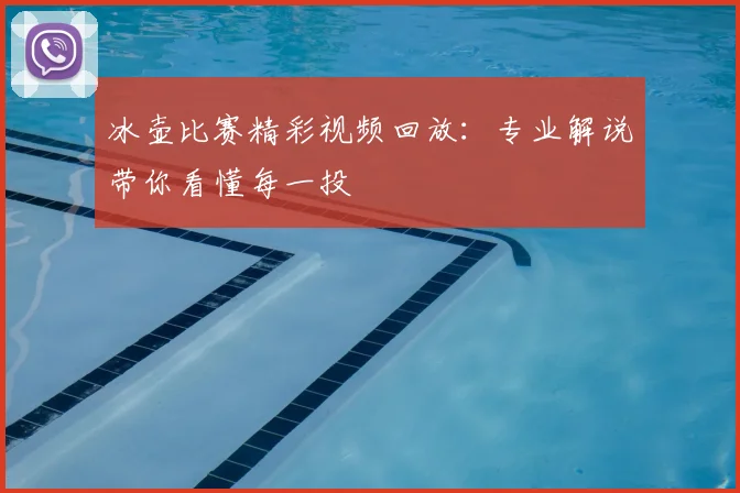冰壶比赛精彩视频回放：专业解说带你看懂每一投