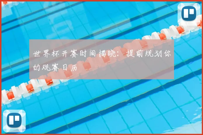 世界杯开赛时间揭晓：提前规划你的观赛日历