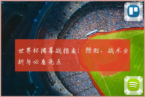 世界杯揭幕战指南：预测、战术分析与必看亮点