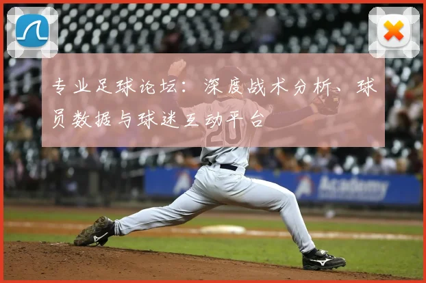 专业足球论坛：深度战术分析、球员数据与球迷互动平台