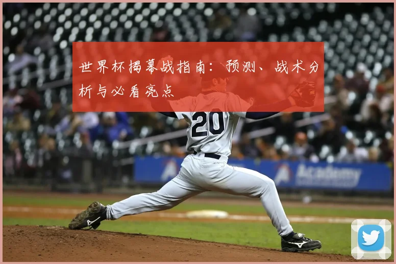 世界杯揭幕战指南：预测、战术分析与必看亮点