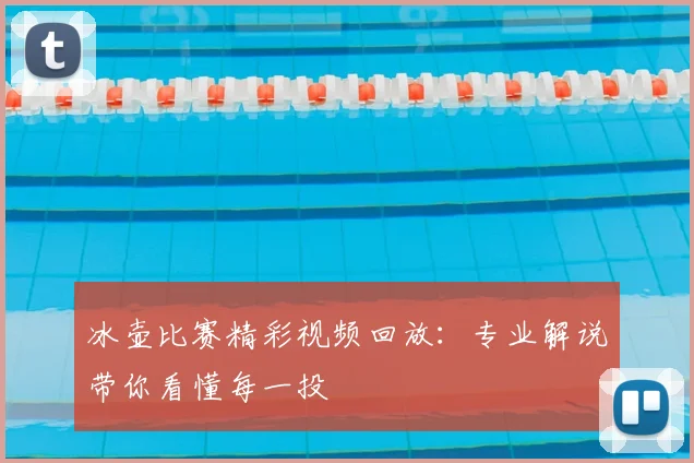 冰壶比赛精彩视频回放：专业解说带你看懂每一投