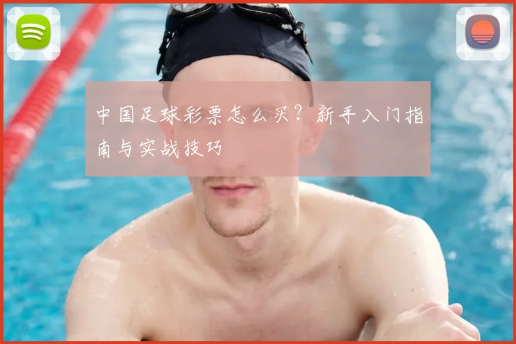 中国足球彩票怎么买？新手入门指南与实战技巧