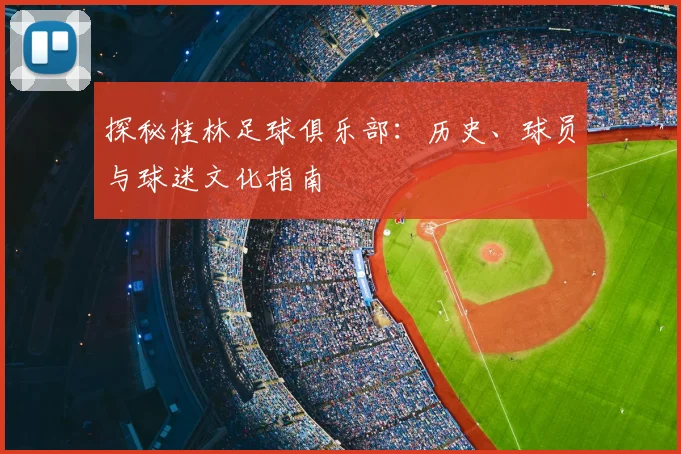 探秘桂林足球俱乐部：历史、球员与球迷文化指南